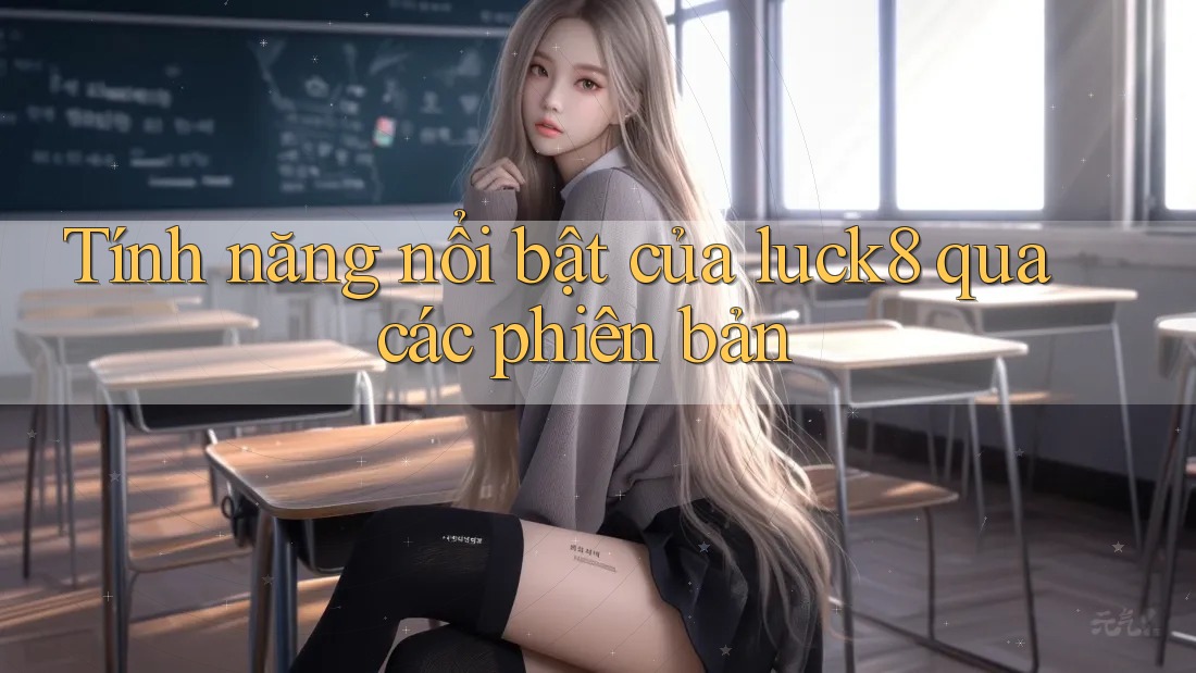 Tính năng nổi bật của luck8 qua các phiên bản Tính năng nổi bật của luck8 qua các phiên bản