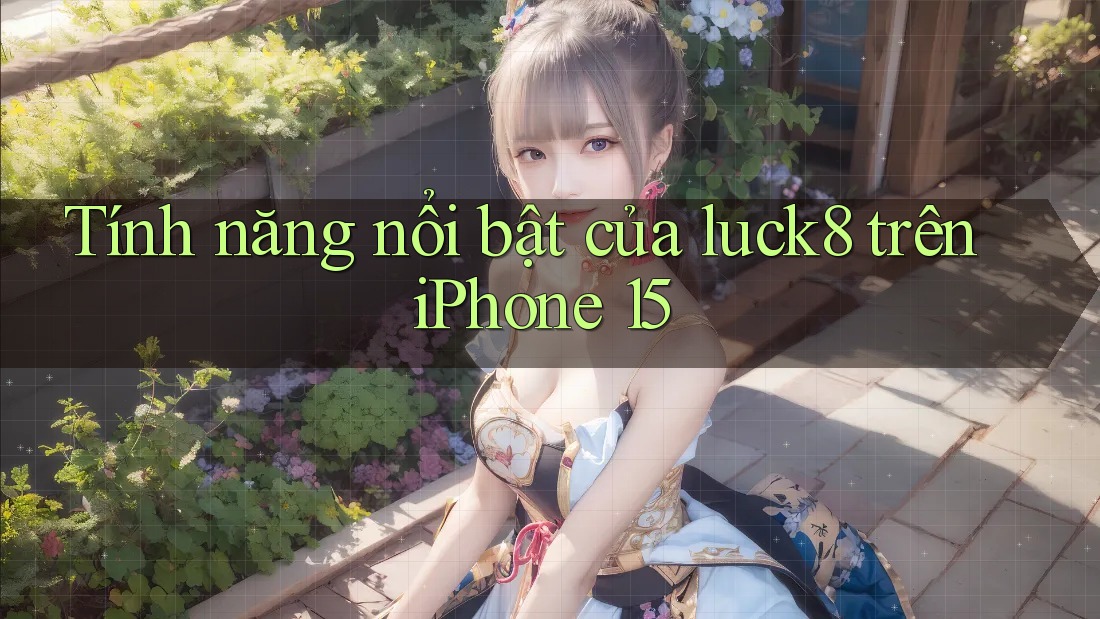 Tính năng nổi bật của luck8 trên iPhone 15 Tính năng nổi bật của luck8 trên iPhone 15
