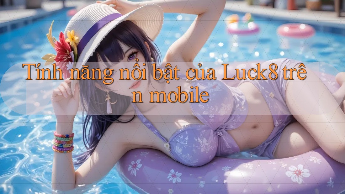 Tính năng nổi bật của Luck8 trên mobile Tính năng nổi bật của Luck8 trên mobile