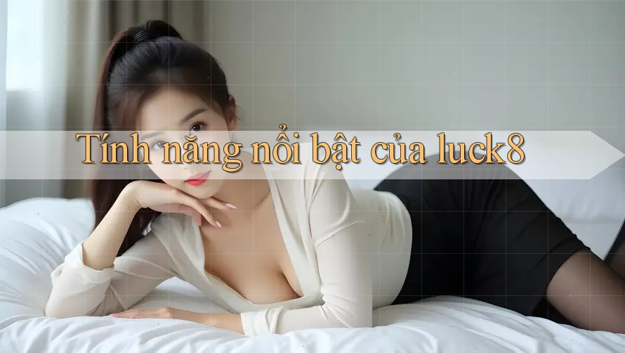 Tính năng nổi bật của luck8 Tính năng nổi bật của luck8
