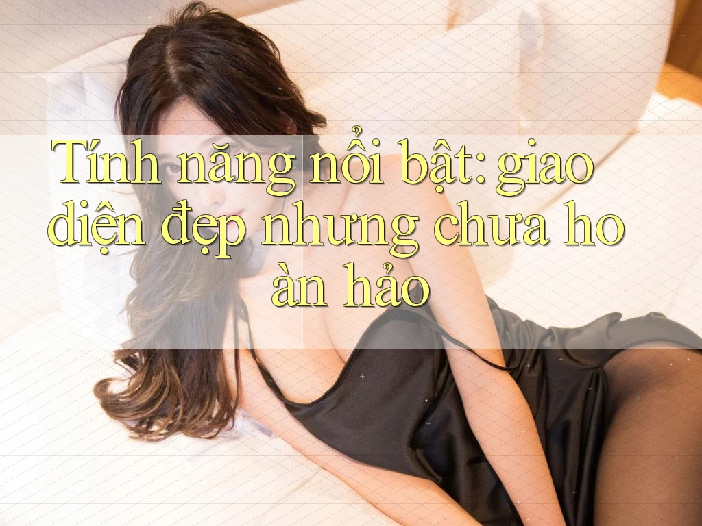 Tính năng nổi bật: giao diện đẹp nhưng chưa hoàn hảo Tính năng nổi bật: giao diện đẹp nhưng chưa hoàn hảo