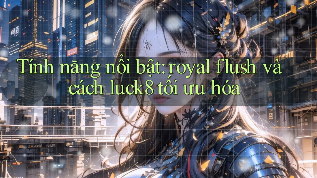 Tính năng nổi bật: royal flush và cách luck8 tối ưu hóa Tính năng nổi bật: royal flush và cách luck8 tối ưu hóa