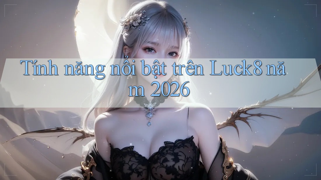 Tính năng nổi bật trên Luck8 năm 2026 Tính năng nổi bật trên Luck8 năm 2026
