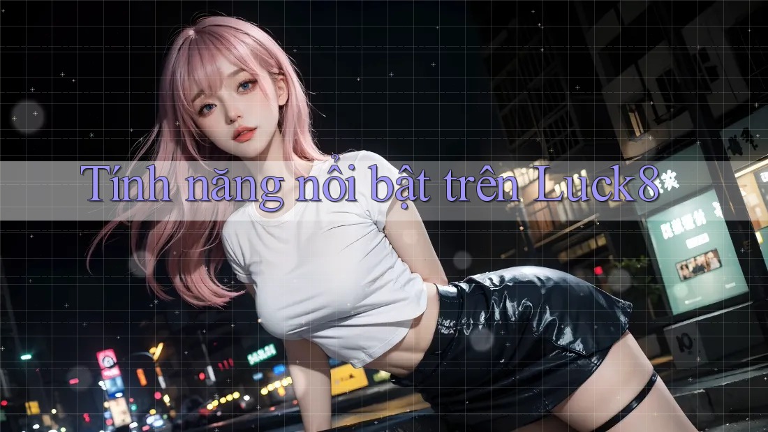 Tính năng nổi bật trên Luck8