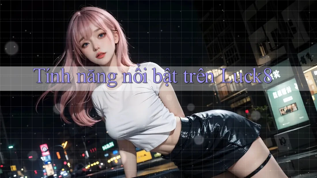 Tính năng nổi bật trên Luck8 Tính năng nổi bật trên Luck8