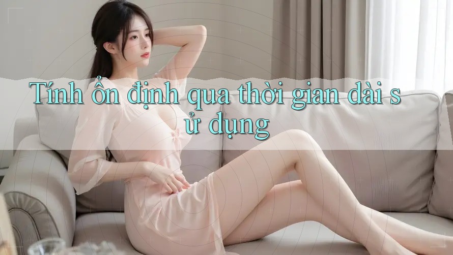 Tính ổn định qua thời gian dài sử dụng Tính ổn định qua thời gian dài sử dụng