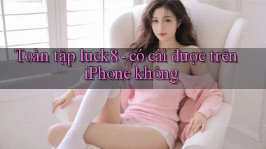 Toàn tập luck8   có cài được trên iPhone không