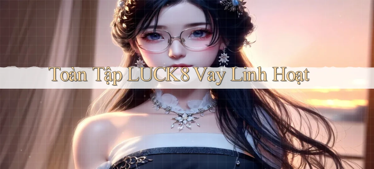 toàn tập luck8 vay linh hoạt
