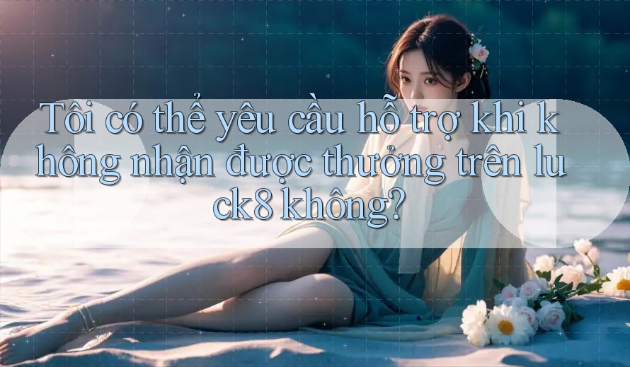 Tôi có thể yêu cầu hỗ trợ khi không nhận được thưởng trên luck8 không? Tôi có thể yêu cầu hỗ trợ khi không nhận được thưởng trên luck8 không?