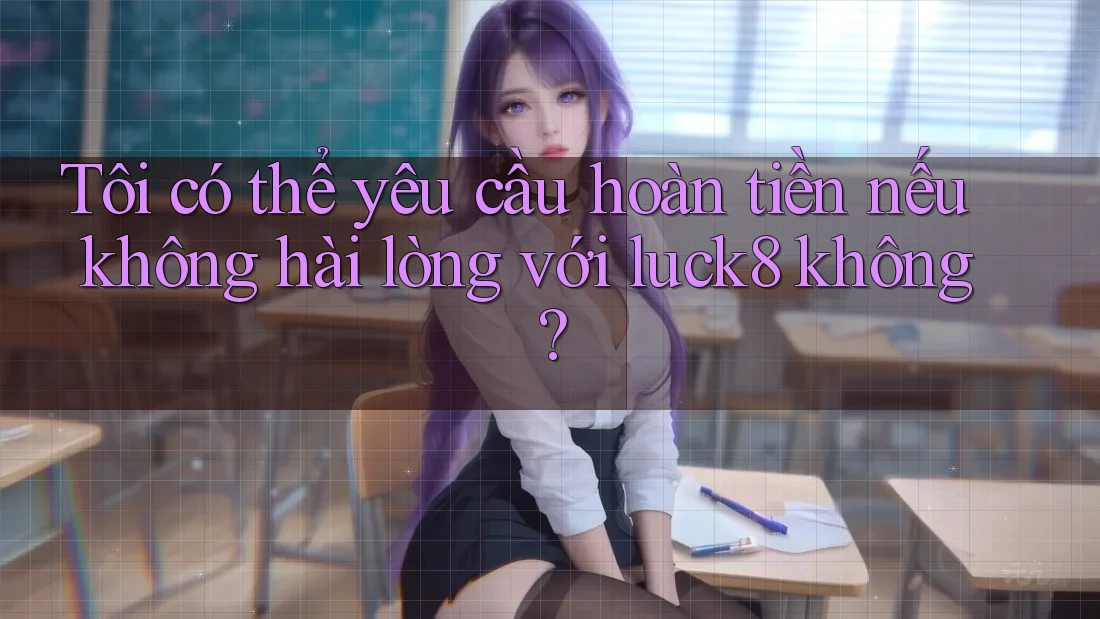 Tôi có thể yêu cầu hoàn tiền nếu không hài lòng với luck8 không? Tôi có thể yêu cầu hoàn tiền nếu không hài lòng với luck8 không?