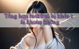 Tổng hợp luck8 có bị khóa tài khoản không