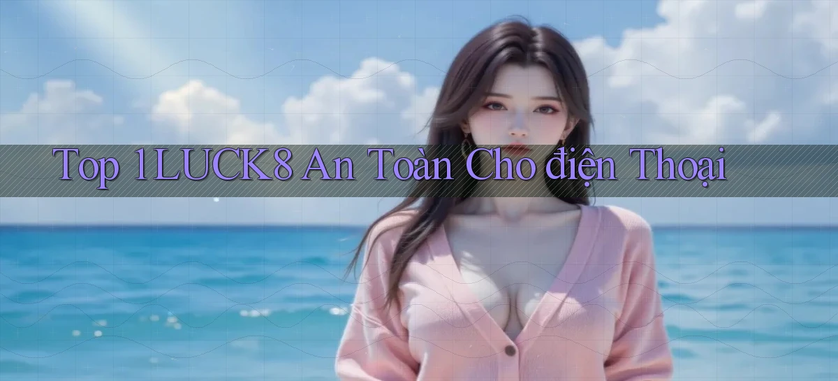 top 1 luck8 an toàn cho điện thoại