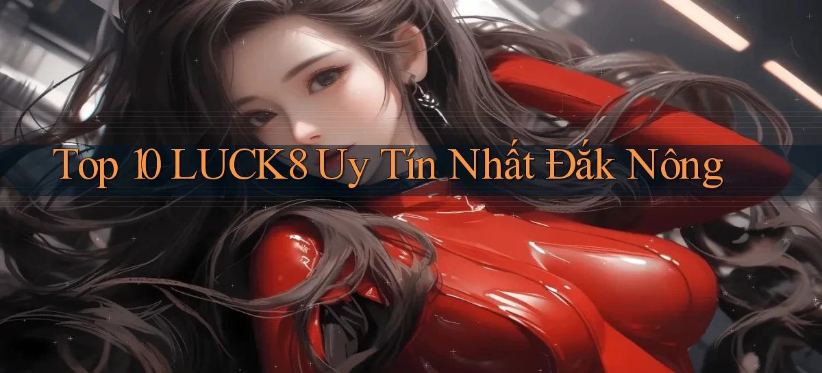 top 10 luck8 uy tín nhất Đắk Nông