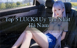 top 5 luck8 uy tín nhất Hà Nam