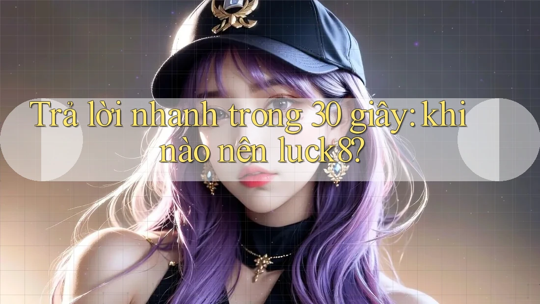 Trả lời nhanh trong 30 giây: khi nào nên luck8? Trả lời nhanh trong 30 giây: khi nào nên luck8?