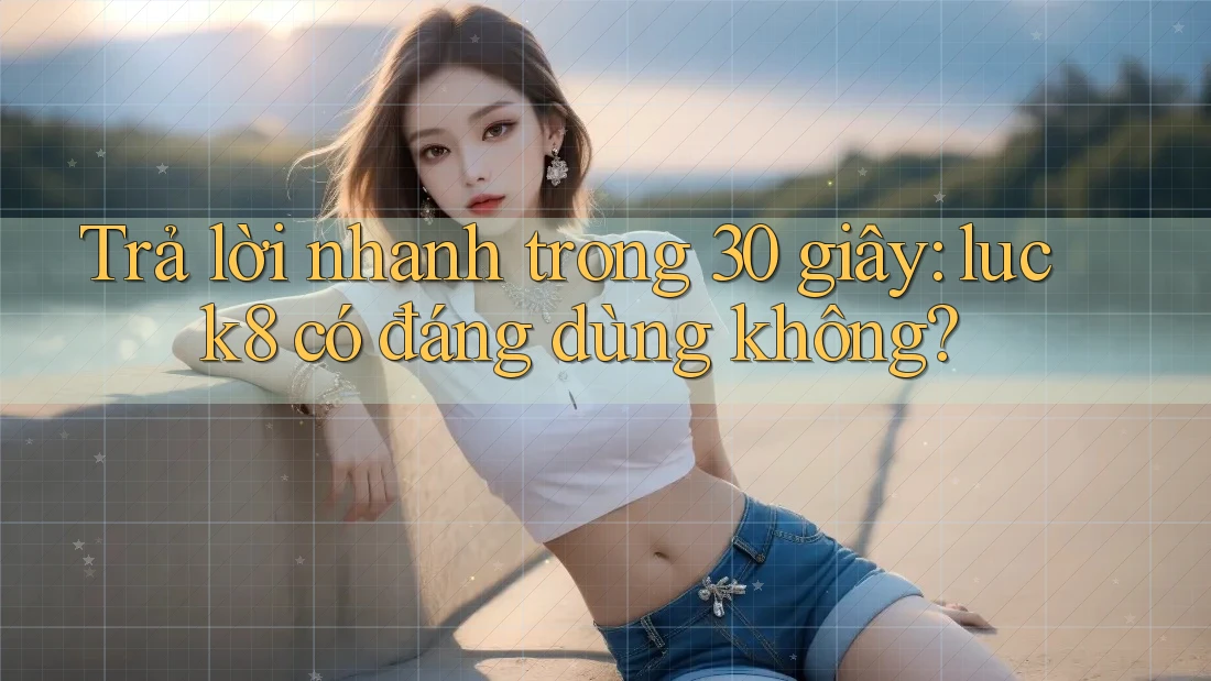 Trả lời nhanh trong 30 giây: luck8 có đáng dùng không? Trả lời nhanh trong 30 giây: luck8 có đáng dùng không?