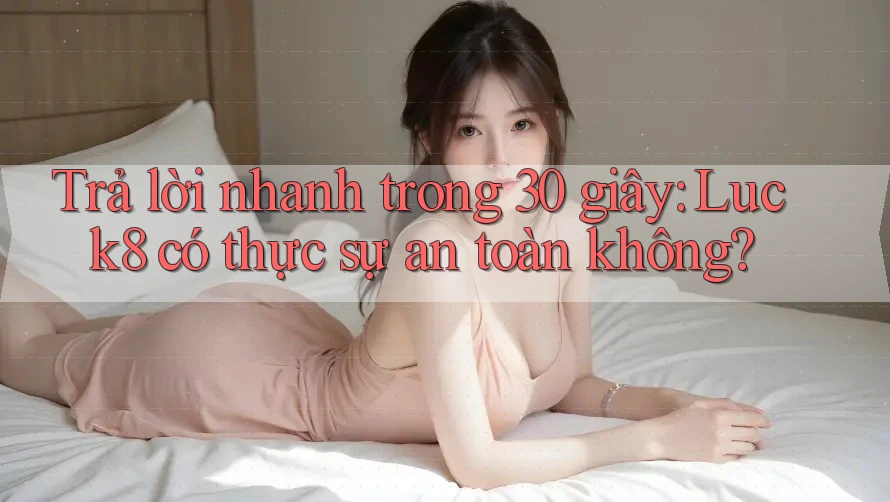 Trả lời nhanh trong 30 giây: Luck8 có thực sự an toàn không?