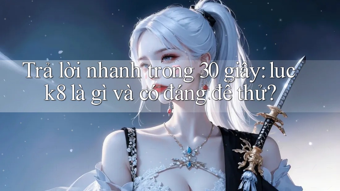 Trả lời nhanh trong 30 giây: luck8 là gì và có đáng để thử?