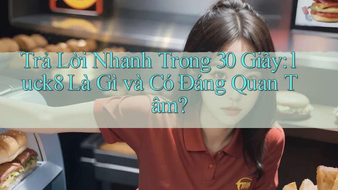 Trả Lời Nhanh Trong 30 Giây: luck8 Là Gì và Có Đáng Quan Tâm?