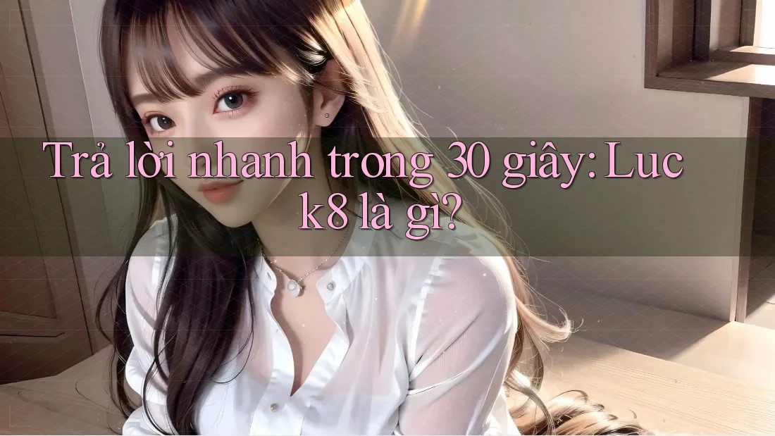 Trả lời nhanh trong 30 giây: Luck8 là gì?