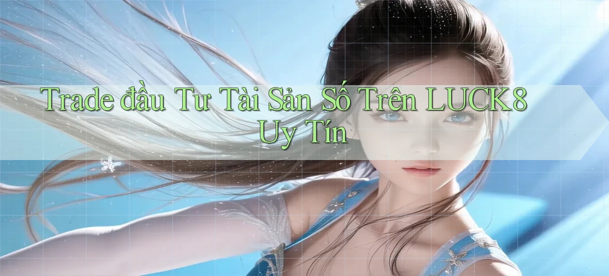 trade đầu tư tài sản số trên luck8 uy tín