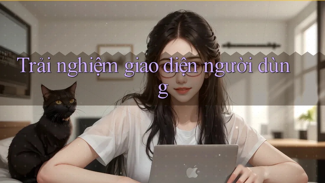 Trải nghiệm giao diện người dùng Trải nghiệm giao diện người dùng