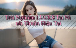 trải nghiệm luck8 tại Ninh Thuận hiện tại