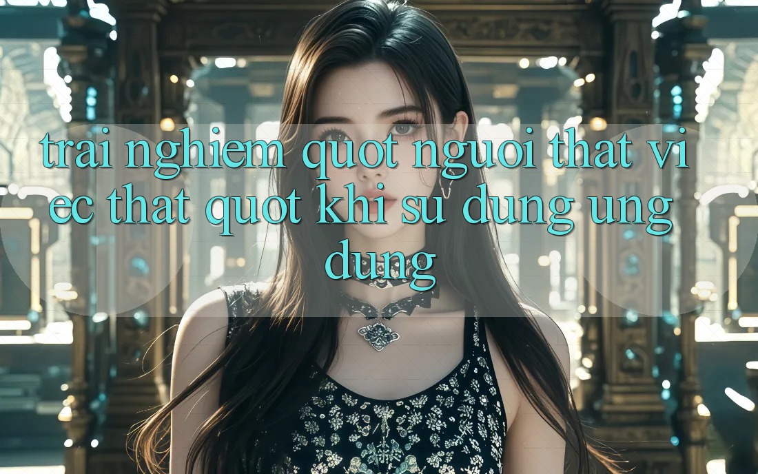 Trải nghiệm " người thật việc thật" khi sử dụng ứng dụng