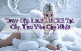 truy cập link luck8 tại Cần Thơ vừa cập nhật