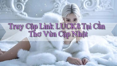 truy cập link luck8 tại Cần Thơ vừa cập nhật