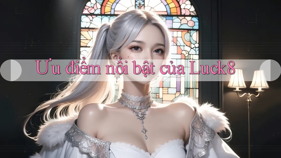 Ưu điểm nổi bật của luck8 Ưu điểm nổi bật của luck8