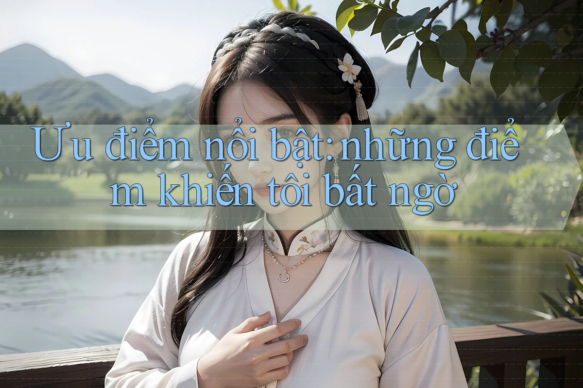 Ưu điểm nổi bật: những điểm khiến tôi bất ngờ Ưu điểm nổi bật: những điểm khiến tôi bất ngờ