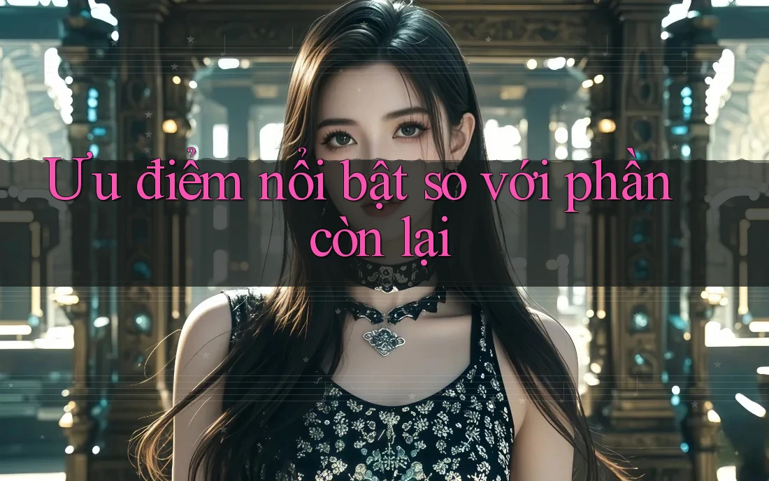 Ưu điểm nổi bật so với phần còn lại Ưu điểm nổi bật so với phần còn lại