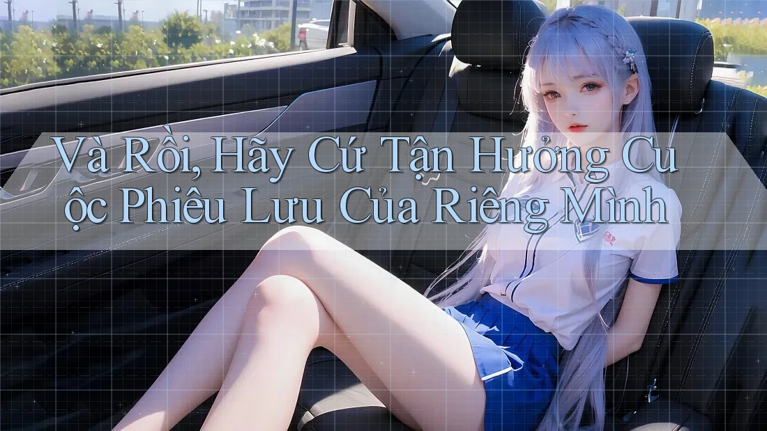 Và Rồi, Hãy Cứ Tận Hưởng Cuộc Phiêu Lưu Của Riêng Mình Và Rồi, Hãy Cứ Tận Hưởng Cuộc Phiêu Lưu Của Riêng Mình