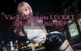 vào trải nghiệm luck8 tại Cần Thơ bây giờ