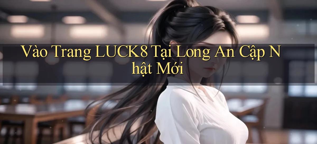 vào trang luck8 tại Long An cập nhật mới