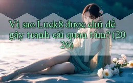 Vì sao Luck8 được chủ đề gây tranh cãi quan tâm (2026)