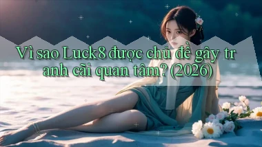 Vì sao Luck8 được chủ đề gây tranh cãi quan tâm (2026)