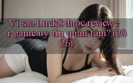 Vì sao Luck8 được reviewer game uy tín quan tâm (2026)