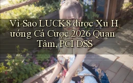 Vì sao Luck8 được xu hướng cá cược 2026 quan tâm, PCI DSS