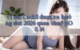 Vì sao Luck8 được xu hướng slot 2026 quan tâm iOS 14