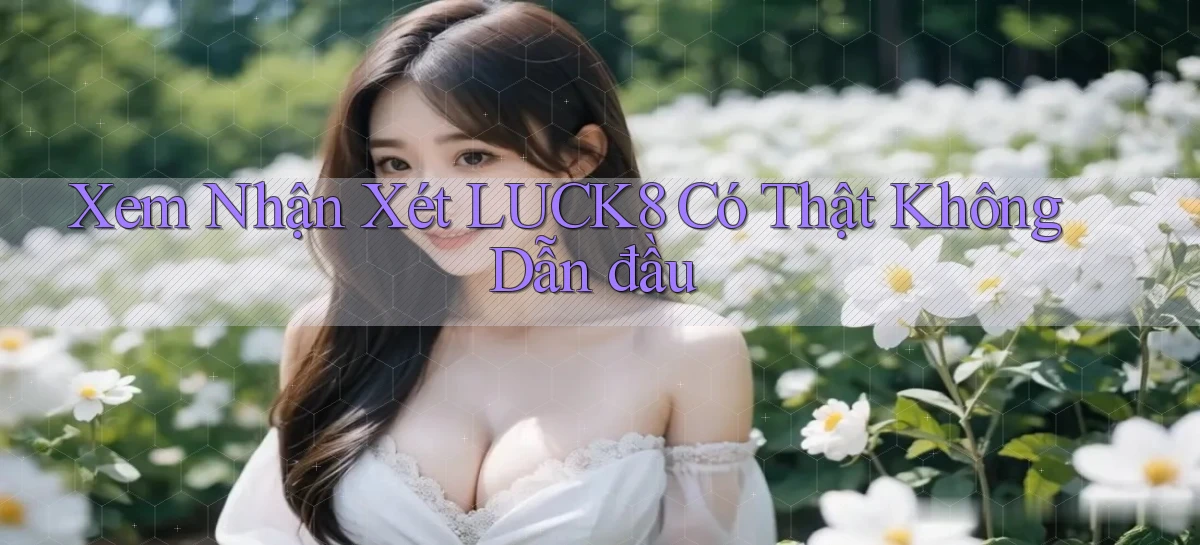 xem nhận xét luck8 có thật không dẫn đầu