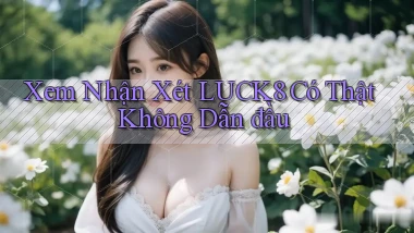 xem nhận xét luck8 có thật không dẫn đầu