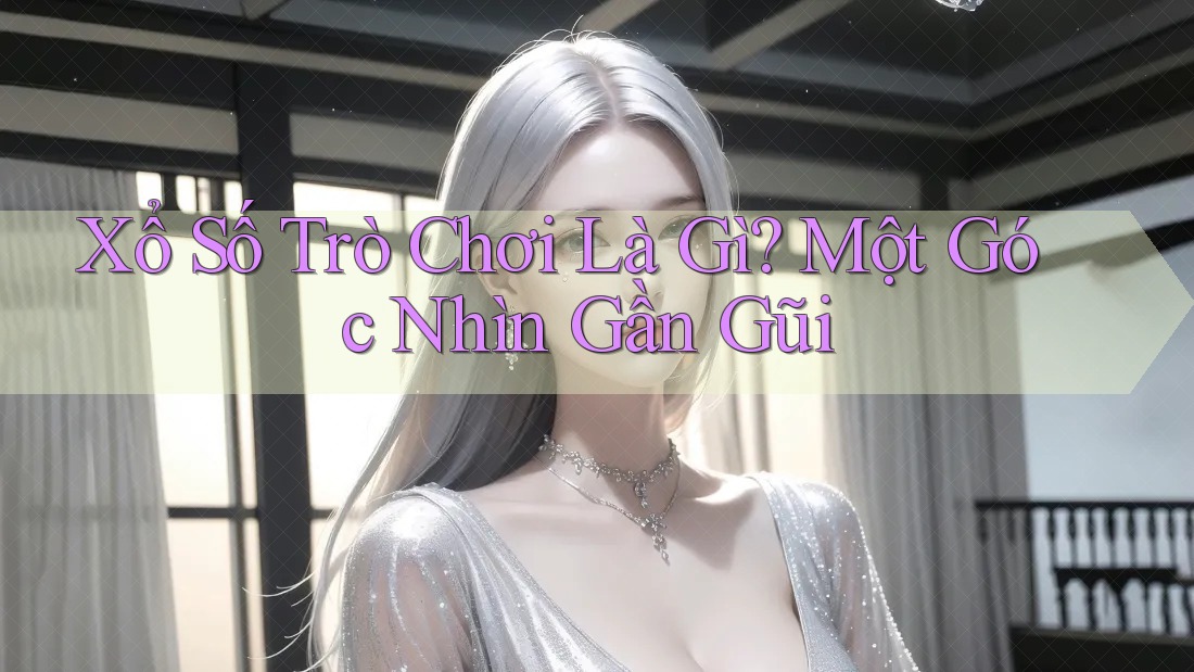 Xổ Số Trò Chơi Là Gì? Một Góc Nhìn Gần Gũi Xổ Số Trò Chơi Là Gì? Một Góc Nhìn Gần Gũi