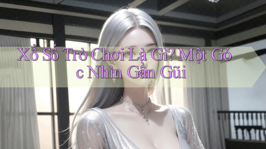Xổ Số Trò Chơi Là Gì? Một Góc Nhìn Gần Gũi Xổ Số Trò Chơi Là Gì? Một Góc Nhìn Gần Gũi