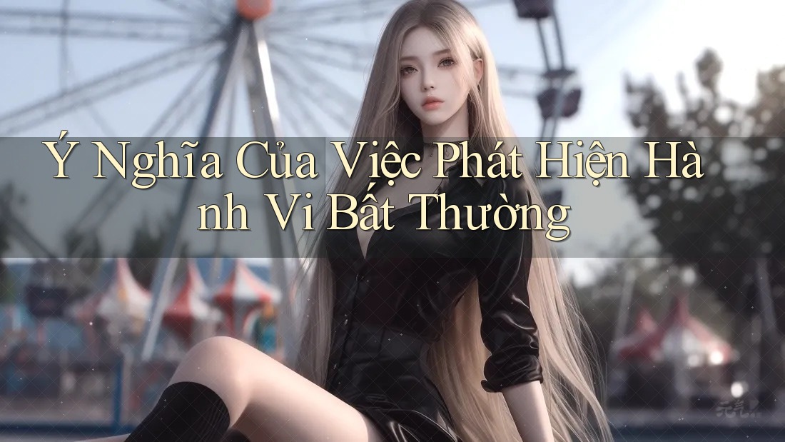 Ý Nghĩa Của Việc Phát Hiện Hành Vi Bất Thường