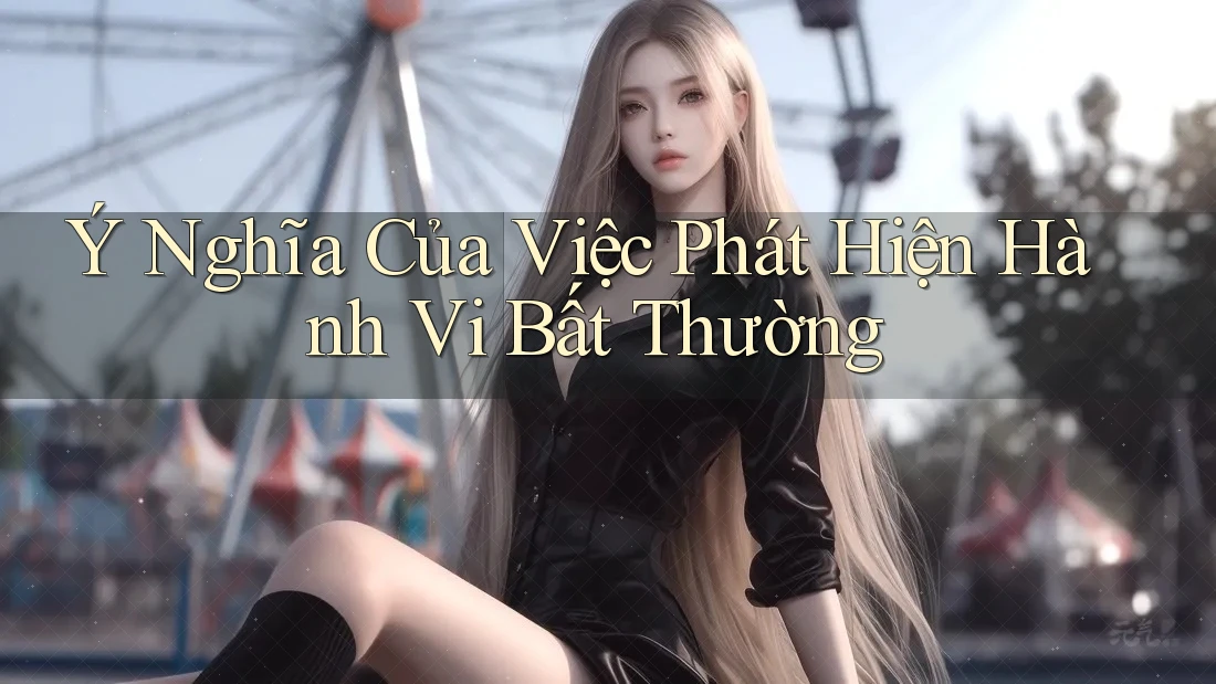 Ý Nghĩa Của Việc Phát Hiện Hành Vi Bất Thường