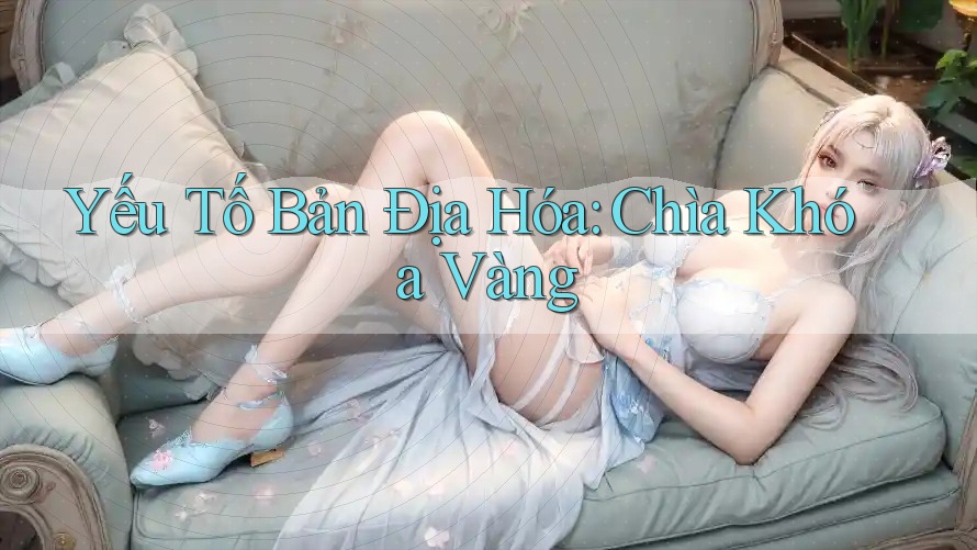 Yếu Tố Bản Địa Hóa: Chìa Khóa Vàng Yếu Tố Bản Địa Hóa: Chìa Khóa Vàng